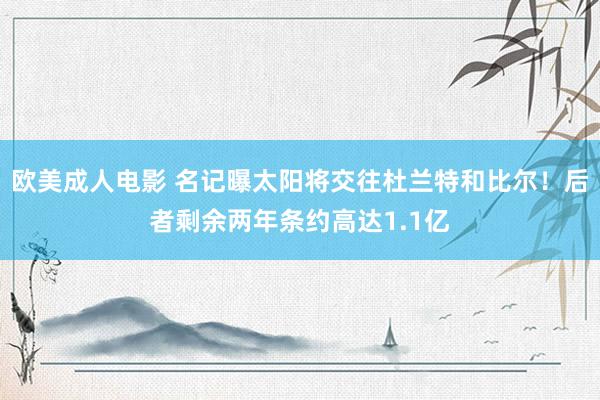 欧美成人电影 名记曝太阳将交往杜兰特和比尔！后者剩余两年条约高达1.1亿