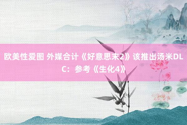 欧美性爱图 外媒合计《好意思末2》该推出汤米DLC：参考《生化4》