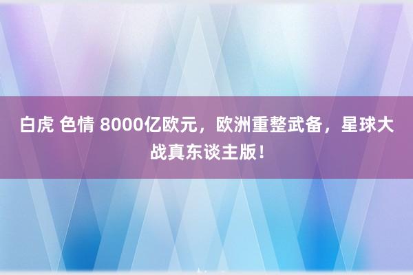 白虎 色情 8000亿欧元，欧洲重整武备，星球大战真东谈主版！