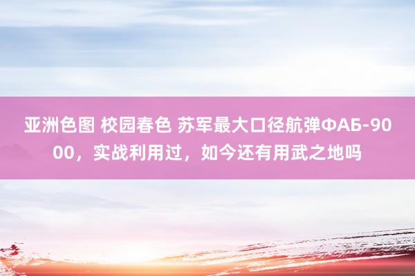 亚洲色图 校园春色 苏军最大口径航弹ФАБ-9000，实战利用过，如今还有用武之地吗