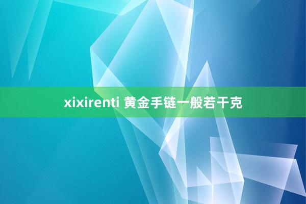 xixirenti 黄金手链一般若干克