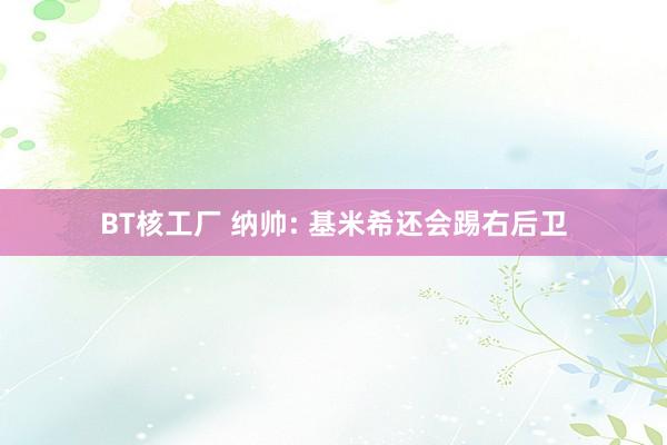 BT核工厂 纳帅: 基米希还会踢右后卫