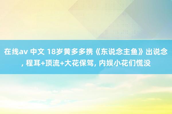 在线av 中文 18岁黄多多携《东说念主鱼》出说念, 程耳+顶流+大花保驾, 内娱小花们慌没