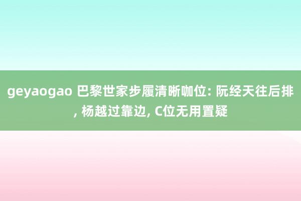 geyaogao 巴黎世家步履清晰咖位: 阮经天往后排, 杨越过靠边, C位无用置疑