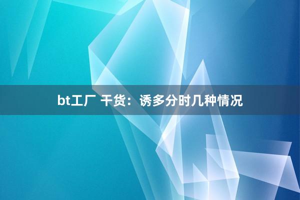 bt工厂 干货：诱多分时几种情况