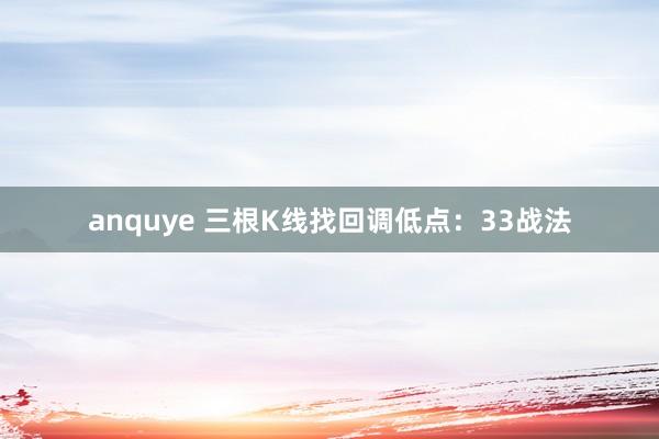 anquye 三根K线找回调低点：33战法