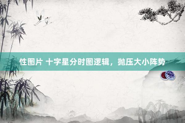 性图片 十字星分时图逻辑，抛压大小阵势