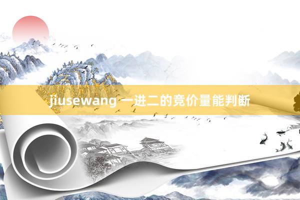 jiusewang 一进二的竞价量能判断