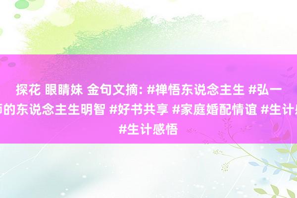 探花 眼睛妹 金句文摘: #禅悟东说念主生 #弘一法师的东说念主生明智 #好书共享 #家庭婚配情谊 #生计感悟
