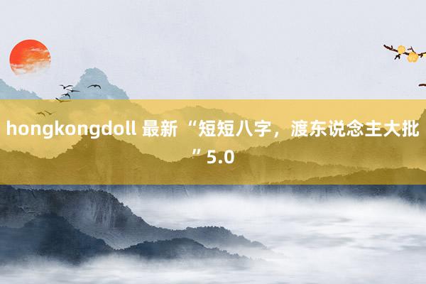 hongkongdoll 最新 “短短八字，渡东说念主大批”5.0